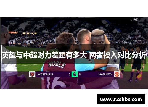 英超与中超财力差距有多大 两者投入对比分析 英超与中超财力差距有多大 两者投入对比分析