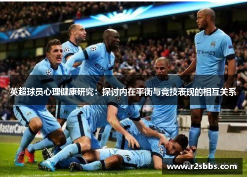 英超球员心理健康研究:探讨内在平衡与竞技表现的相互关系 英超球员心理健康研究:探讨内在平衡与竞技表现的相互关系