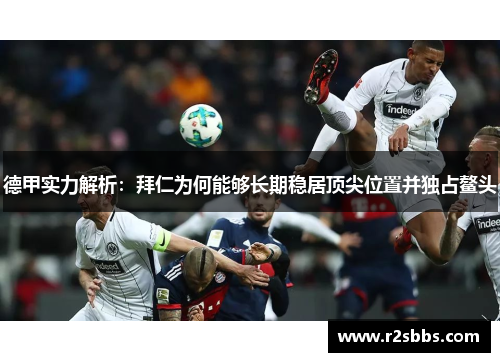 德甲实力解析：拜仁为何能够长期稳居顶尖位置并独占鳌头