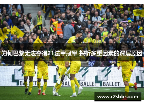 为何巴黎无法夺得21法甲冠军 探析多重因素的深层原因